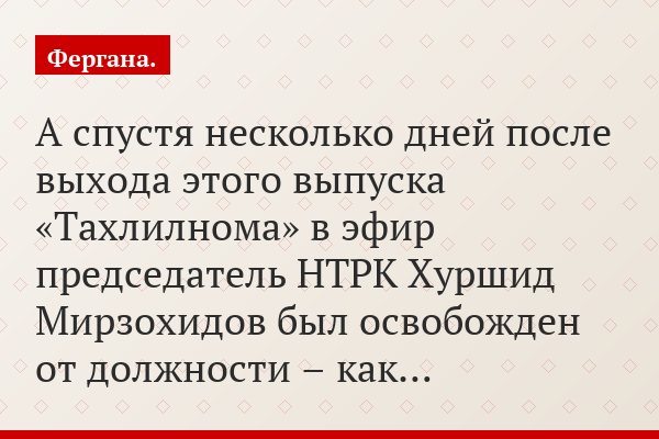 А спустя несколько дней после выхода этого выпуска «Тахлилнома» в эфир председатель НТРК Хуршид Мирзохидов был освобожден от должности – как…