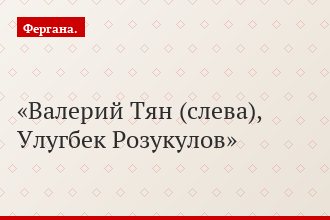 Валерий Тян (слева), Улугбек Розукулов