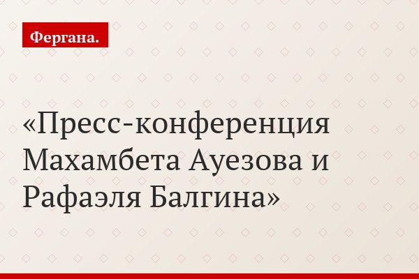 Пресс-конференция Махамбета Ауезова и Рафаэля Балгина