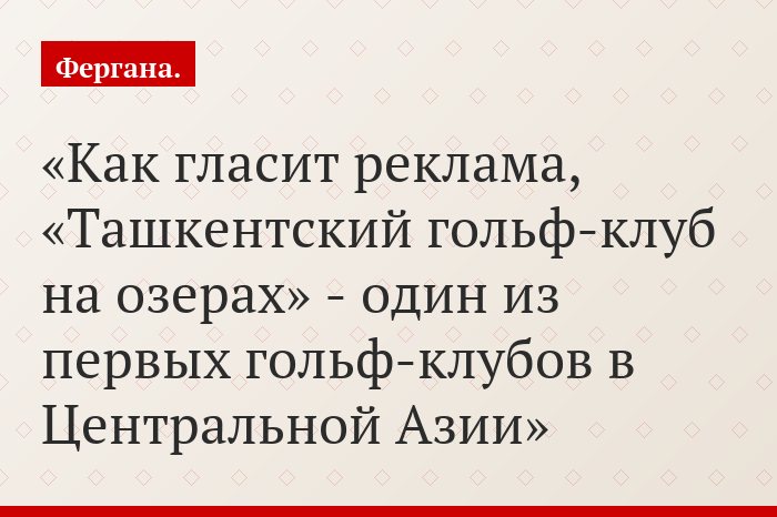 Как гласит реклама, «Ташкентский гольф-клуб на озерах» - один из первых гольф-клубов в Центральной Азии