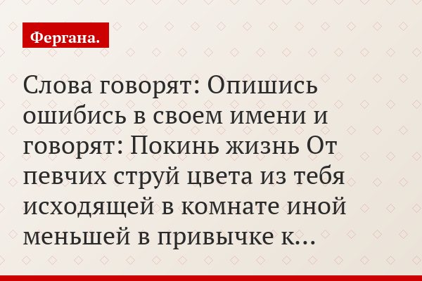 Слова говорят: Опишись ошибись в своем имени и говорят: Покинь жизнь От певчих струй цвета из тебя исходящей в комнате иной меньшей в привычке к…