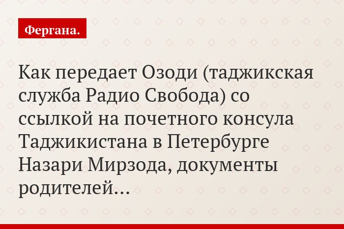 Как передает Озоди (таджикская служба Радио Свобода) со ссылкой на почетного консула Таджикистана в Петербурге Назари Мирзода, документы родителей…