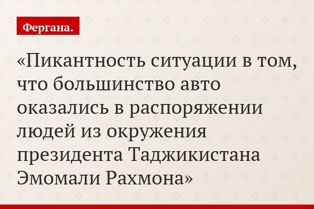 Пикантность ситуации в том, что большинство авто оказались в распоряжении людей из окружения президента Таджикистана Эмомали Рахмона
