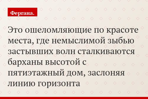 Это ошеломляющие по красоте места, где немыслимой зыбью застывших волн сталкиваются барханы высотой с пятиэтажный дом, заслоняя линию горизонта