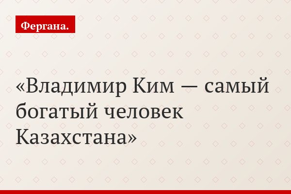 Владимир Ким — самый богатый человек Казахстана