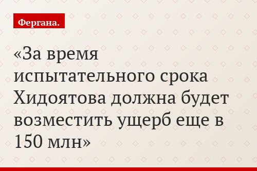 За время испытательного срока Хидоятова должна будет возместить ущерб еще в 150 млн