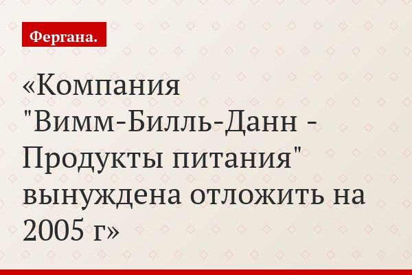 Компания "Вимм-Билль-Данн - Продукты питания" вынуждена отложить на 2005 г