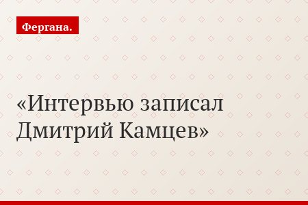 Интервью записал Дмитрий Камцев