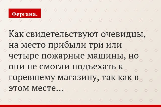 Как свидетельствуют очевидцы, на место прибыли три или четыре пожарные машины, но они не смогли подъехать к горевшему магазину, так как в этом месте…
