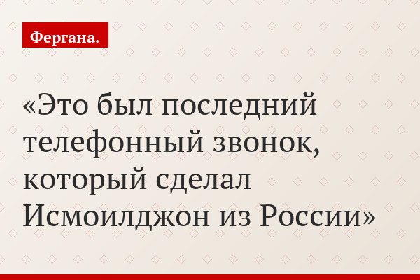 Это был последний телефонный звонок, который сделал Исмоилджон из России