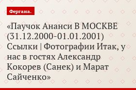 Паучок Ананси В МОСКВЕ (31.12.2000-01.01.2001) Ссылки | Фотографии Итак, у нас в гостях Александр Кокорев (Санек) и Марат Сайченко
