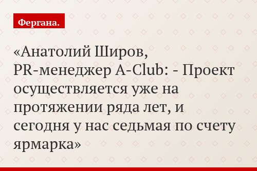 Анатолий Широв, PR-менеджер A-Club: - Проект осуществляется уже на протяжении ряда лет, и сегодня у нас седьмая по счету ярмарка