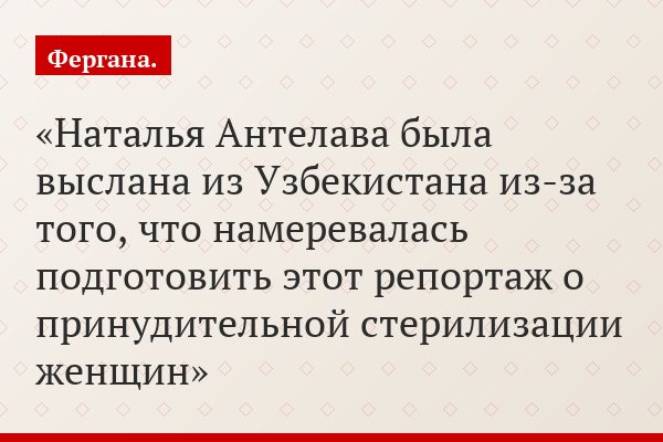 Наталья Антелава была выслана из Узбекистана из-за того, что намеревалась подготовить этот репортаж о принудительной стерилизации женщин