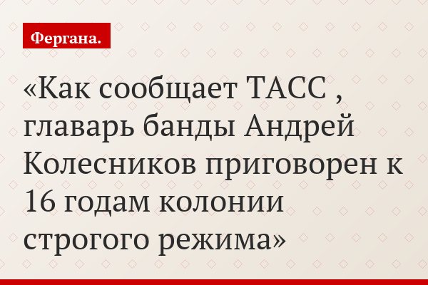 Как сообщает ТАСС , главарь банды Андрей Колесников приговорен к 16 годам колонии строгого режима