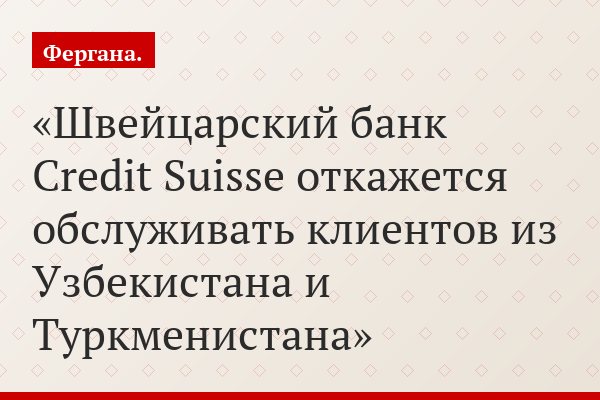 Швейцарский банк Credit Suisse откажется обслуживать клиентов из Узбекистана и Туркменистана