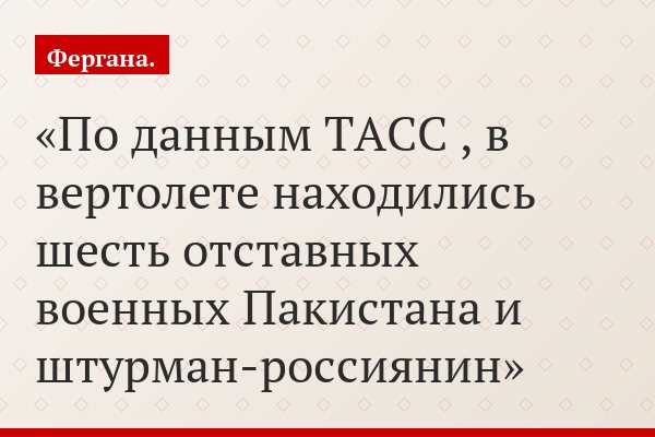 По данным ТАСС , в вертолете находились шесть отставных военных Пакистана и штурман-россиянин
