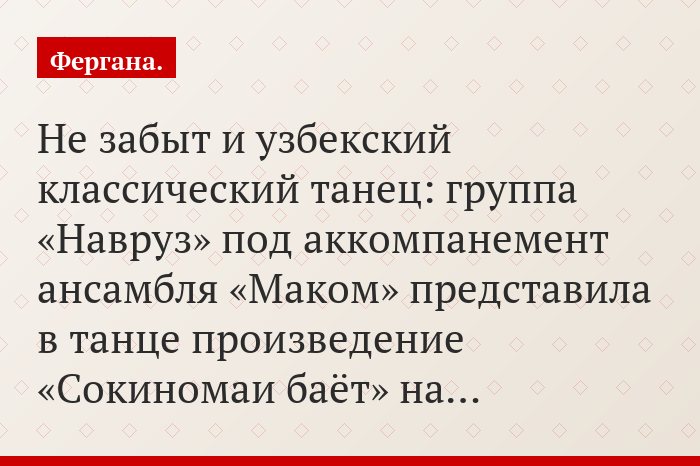 Не забыт и узбекский классический танец: группа «Навруз» под аккомпанемент ансамбля «Маком» представила в танце произведение «Сокиномаи баёт» на…