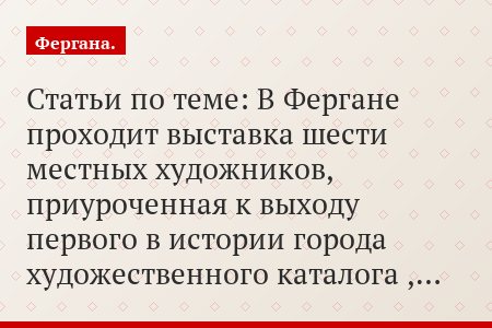 Статьи по теме: В Фергане проходит выставка шести местных художников, приуроченная к выходу первого в истории города художественного каталога ,…