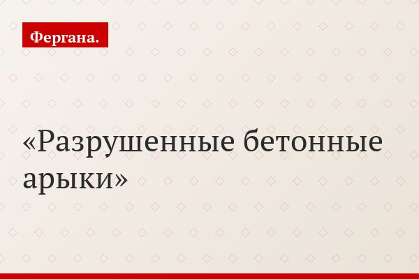 Разрушенные бетонные арыки
