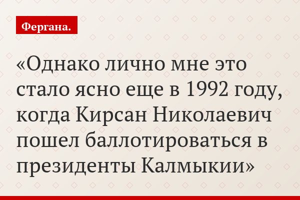 Однако лично мне это стало ясно еще в 1992 году, когда Кирсан Николаевич пошел баллотироваться в президенты Калмыкии