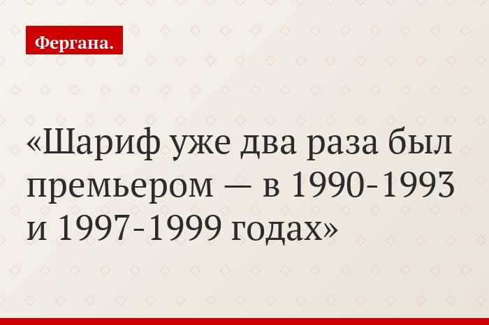 Шариф уже два раза был премьером — в 1990-1993 и 1997-1999 годах