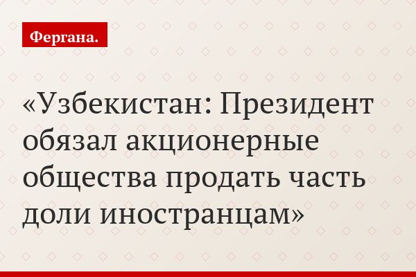 Узбекистан: Президент обязал акционерные общества продать часть доли иностранцам
