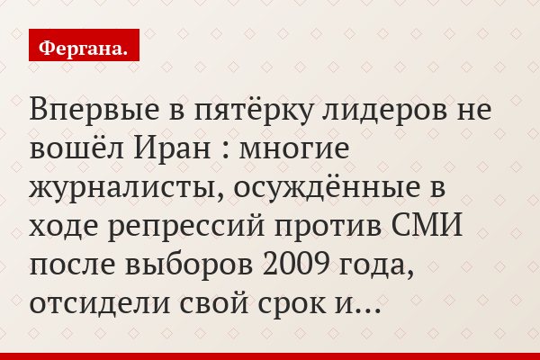 Впервые в пятёрку лидеров не вошёл Иран : многие журналисты, осуждённые в ходе репрессий против СМИ после выборов 2009 года, отсидели свой срок и…