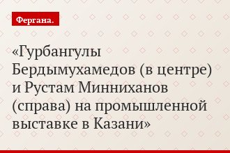 Гурбангулы Бердымухамедов (в центре) и Рустам Минниханов (справа) на промышленной выставке в Казани