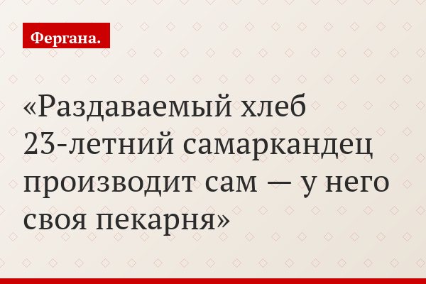 Раздаваемый хлеб 23-летний самаркандец производит сам — у него своя пекарня