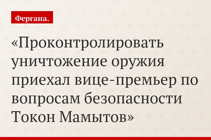 Проконтролировать уничтожение оружия приехал вице-премьер по вопросам безопасности Токон Мамытов