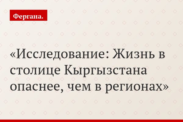 Исследование: Жизнь в столице Кыргызстана опаснее, чем в регионах