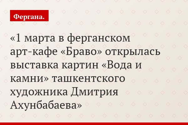 1 марта в ферганском арт-кафе «Браво» открылась выставка картин «Вода и камни» ташкентского художника Дмитрия Ахунбабаева