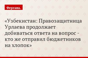 Узбекистан: Правозащитница Урлаева продолжает добиваться ответа на вопрос - кто же отправил бюджетников на хлопок