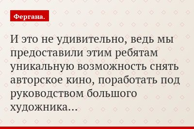И это не удивительно, ведь мы предоставили этим ребятам уникальную возможность снять авторское кино, поработать под руководством большого художника…