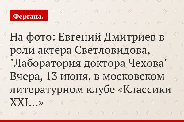 На фото: Евгений Дмитриев в роли актера Светловидова, "Лаборатория доктора Чехова" Вчера, 13 июня, в московском литературном клубе «Классики XXI…»