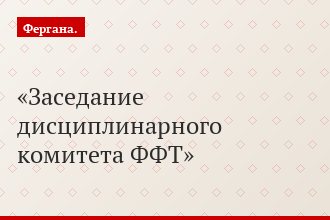 Заседание дисциплинарного комитета ФФТ