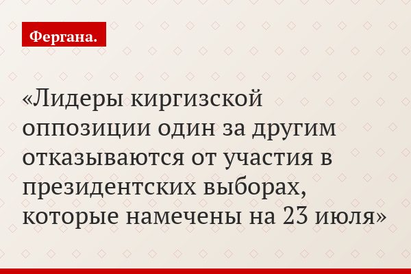 Лидеры киргизской оппозиции один за другим отказываются от участия в президентских выборах, которые намечены на 23 июля