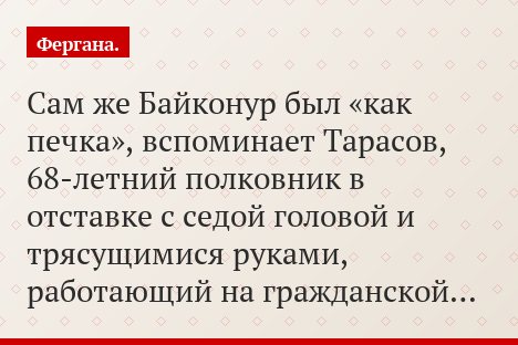Сам же Байконур был «как печка», вспоминает Тарасов, 68-летний полковник в отставке с седой головой и трясущимися руками, работающий на гражданской…