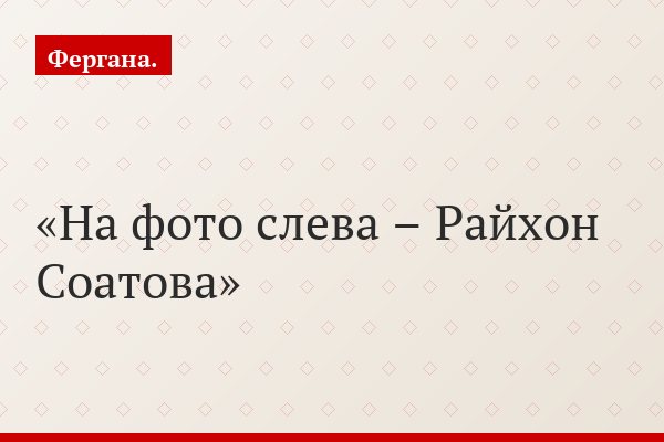 На фото слева – Райхон Соатова