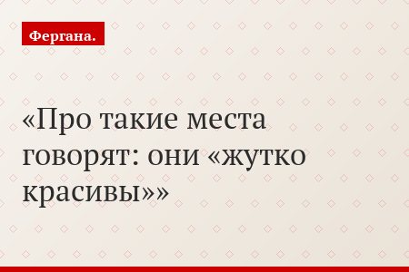 Про такие места говорят: они «жутко красивы»