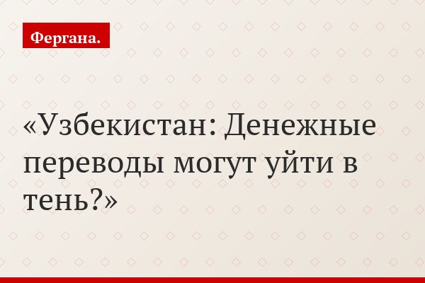 Узбекистан: Денежные переводы могут уйти в тень?