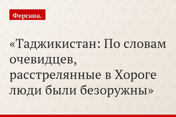 Таджикистан: По словам очевидцев, расстрелянные в Хороге люди были безоружны