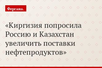 Киргизия попросила Россию и Казахстан увеличить поставки нефтепродуктов