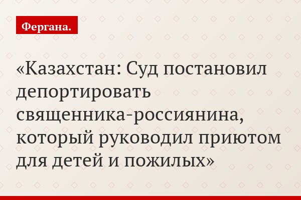 Казахстан: Суд постановил депортировать священника-россиянина, который руководил приютом для детей и пожилых