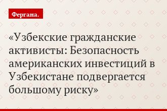 Узбекские гражданские активисты: Безопасность американских инвестиций в Узбекистане подвергается большому риску