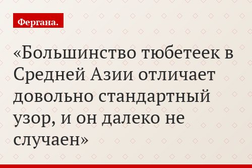 Большинство тюбетеек в Средней Азии отличает довольно стандартный узор, и он далеко не случаен