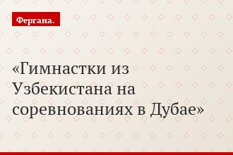 Гимнастки из Узбекистана на соревнованиях в Дубае