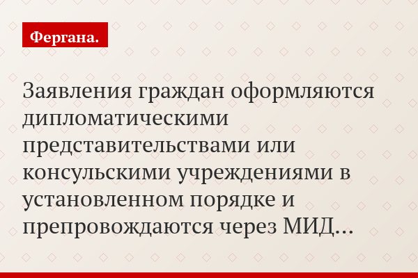 Заявления граждан оформляются дипломатическими представительствами или консульскими учреждениями в установленном порядке и препровождаются через МИД…