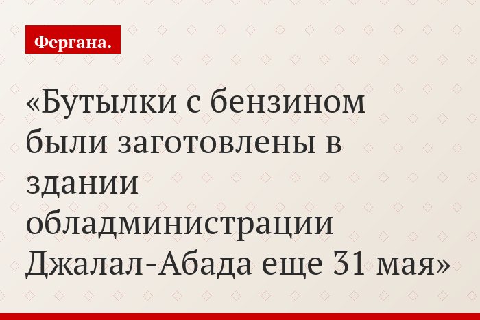 Бутылки с бензином были заготовлены в здании обладминистрации Джалал-Абада еще 31 мая