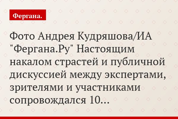 Фото Андрея Кудряшова/ИА "Фергана.Ру" Настоящим накалом страстей и публичной дискуссией между экспертами, зрителями и участниками сопровождался 10…